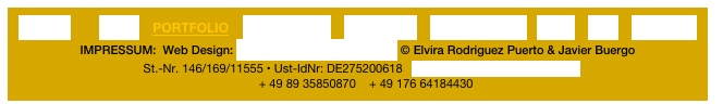 H O M E        NEWS    PORTFOLIO    WORKSHOPS    FEEDBACK    GET CREATIVE   SHOP    VITA    CONTACT                            IMPRESSUM:  Web Design: www.elvirarodriguezpuerto.de © Elvira Rodriguez Puerto & Javier Buergo 
St.-Nr. 146/169/11555 • Ust-IdNr: DE275200618   info@elvirarodriguezpuerto.de
     + 49 89 35850870    + 49 176 64184430 
