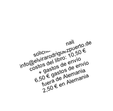 A  LA VENTA!

solicitar via email
info@elvirarodriguezpuerto.de
costos del libro: 10,50 € 
+ gastos de envío
6,50 € gastos de envío 
fuera de Alemania
2,50 € en Alemania 
